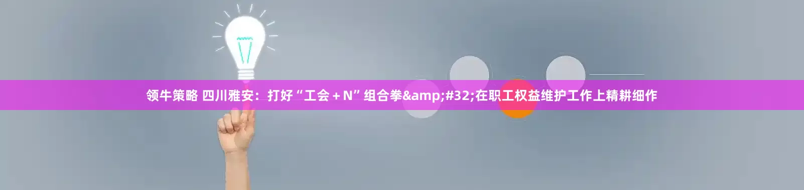 领牛策略 四川雅安：打好“工会＋N”组合拳 在职工权益维护工作上精耕细作