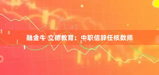 融金牛 立德教育：中职信辞任核数师